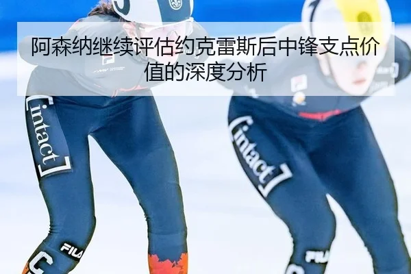 阿森纳继续评估约克雷斯后中锋支点价值的深度分析